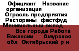 Официант › Название организации ­ Lubimrest › Отрасль предприятия ­ Рестораны, фастфуд › Минимальный оклад ­ 30 000 - Все города Работа » Вакансии   . Амурская обл.,Октябрьский р-н